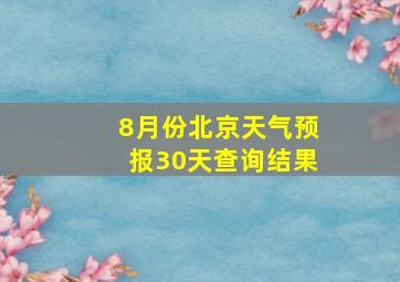 8月份北京天气预报30天查询结果