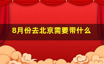 8月份去北京需要带什么