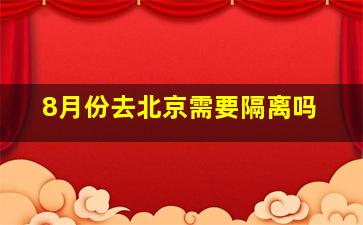 8月份去北京需要隔离吗