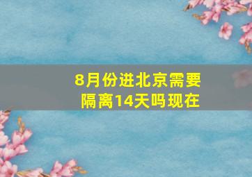 8月份进北京需要隔离14天吗现在