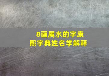 8画属水的字康熙字典姓名学解释