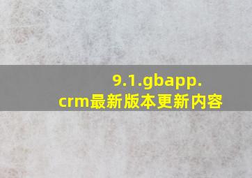 9.1.gbapp.crm最新版本更新内容