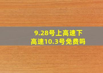 9.28号上高速下高速10.3号免费吗