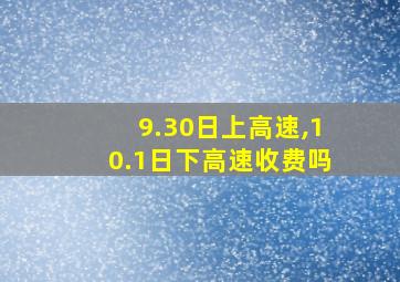 9.30日上高速,10.1日下高速收费吗