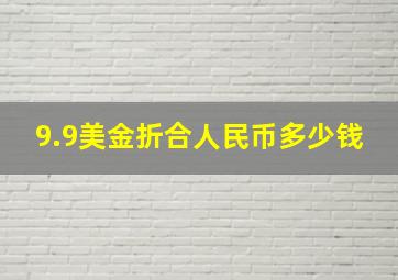 9.9美金折合人民币多少钱