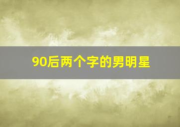 90后两个字的男明星