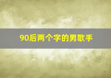 90后两个字的男歌手