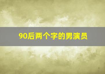 90后两个字的男演员