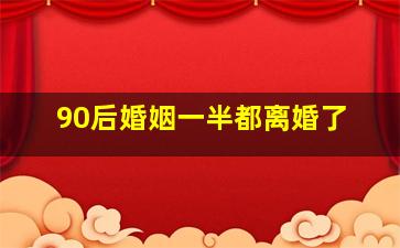 90后婚姻一半都离婚了