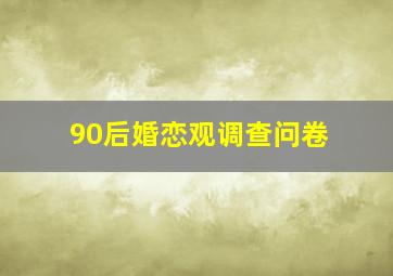 90后婚恋观调查问卷