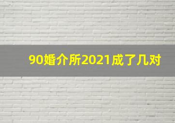 90婚介所2021成了几对