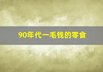 90年代一毛钱的零食