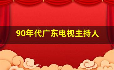 90年代广东电视主持人