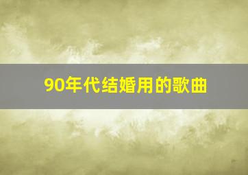 90年代结婚用的歌曲