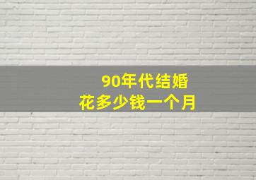 90年代结婚花多少钱一个月