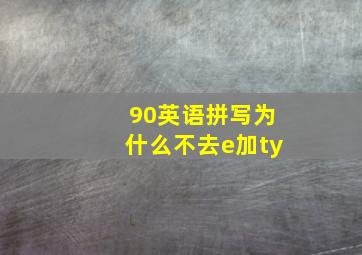 90英语拼写为什么不去e加ty