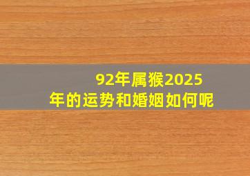 92年属猴2025年的运势和婚姻如何呢