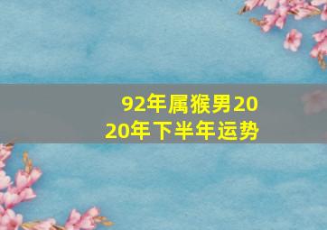 92年属猴男2020年下半年运势