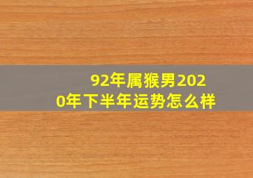 92年属猴男2020年下半年运势怎么样