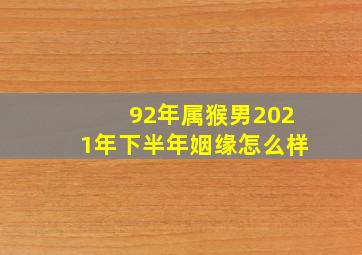 92年属猴男2021年下半年姻缘怎么样