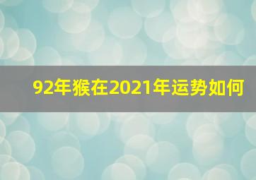 92年猴在2021年运势如何