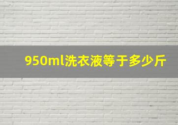 950ml洗衣液等于多少斤