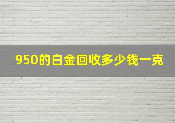 950的白金回收多少钱一克