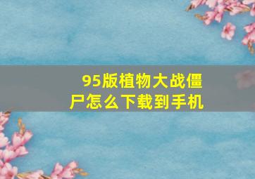 95版植物大战僵尸怎么下载到手机