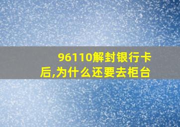 96110解封银行卡后,为什么还要去柜台