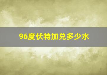 96度伏特加兑多少水