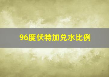 96度伏特加兑水比例