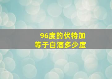 96度的伏特加等于白酒多少度