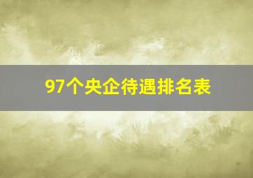 97个央企待遇排名表