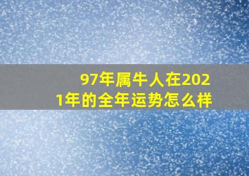 97年属牛人在2021年的全年运势怎么样