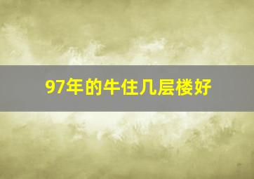 97年的牛住几层楼好