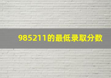 985211的最低录取分数