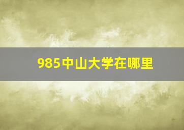 985中山大学在哪里