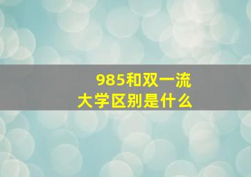 985和双一流大学区别是什么