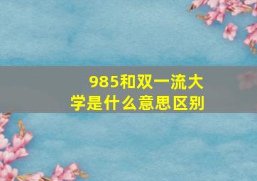 985和双一流大学是什么意思区别