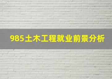 985土木工程就业前景分析