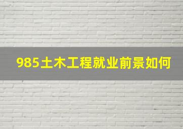 985土木工程就业前景如何