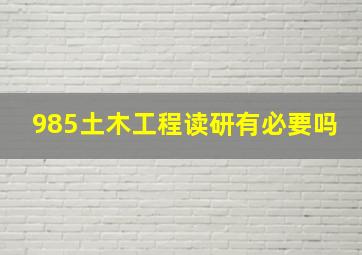 985土木工程读研有必要吗