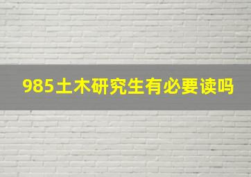 985土木研究生有必要读吗