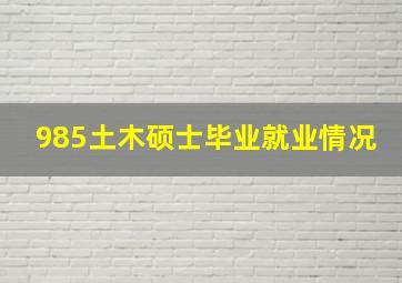 985土木硕士毕业就业情况