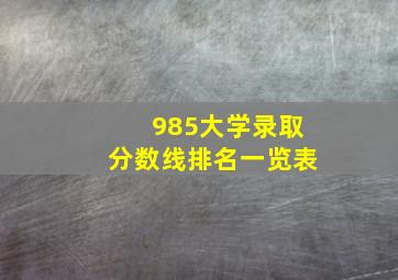 985大学录取分数线排名一览表