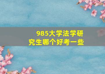 985大学法学研究生哪个好考一些