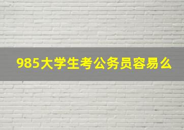 985大学生考公务员容易么