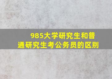 985大学研究生和普通研究生考公务员的区别