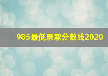 985最低录取分数线2020