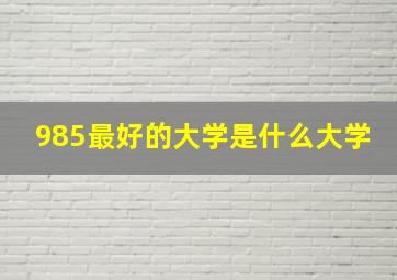 985最好的大学是什么大学